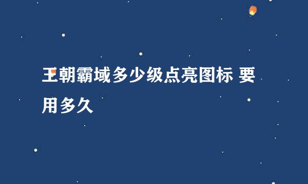 王朝霸域多少级点亮图标 要用多久