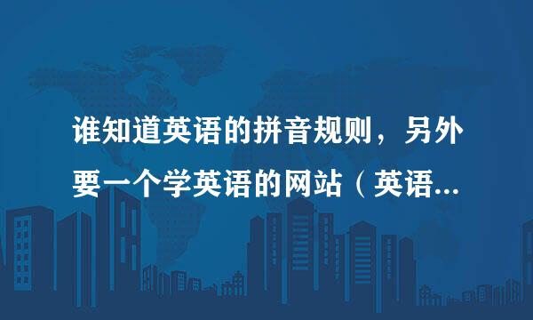 谁知道英语的拼音规则，另外要一个学英语的网站（英语小白看得懂的）