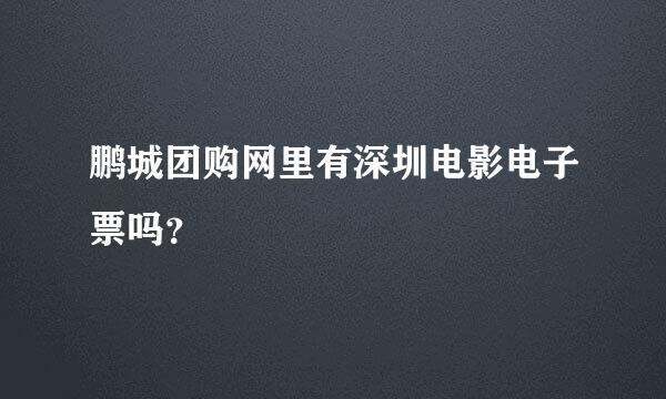 鹏城团购网里有深圳电影电子票吗？