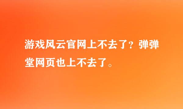 游戏风云官网上不去了？弹弹堂网页也上不去了。