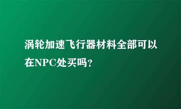 涡轮加速飞行器材料全部可以在NPC处买吗？