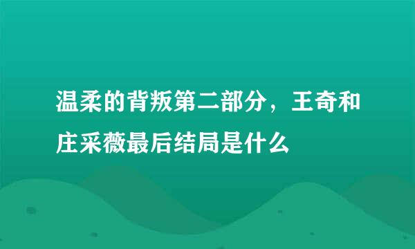 温柔的背叛第二部分，王奇和庄采薇最后结局是什么