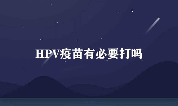 HPV疫苗有必要打吗