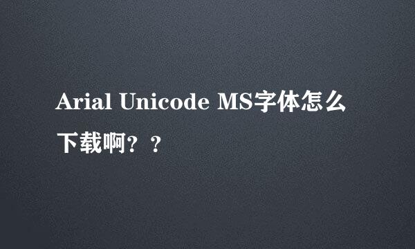 Arial Unicode MS字体怎么下载啊？？