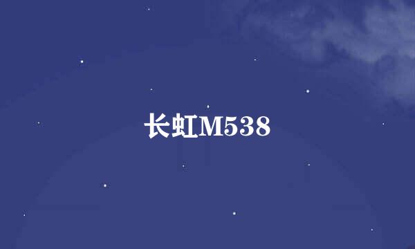 长虹M538