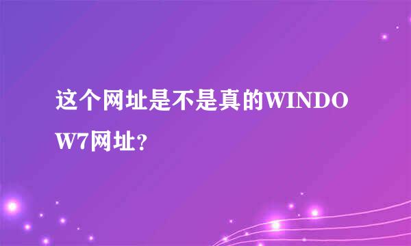 这个网址是不是真的WINDOW7网址？