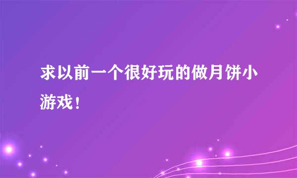 求以前一个很好玩的做月饼小游戏！