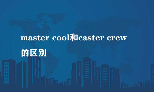 master cool和caster crew的区别