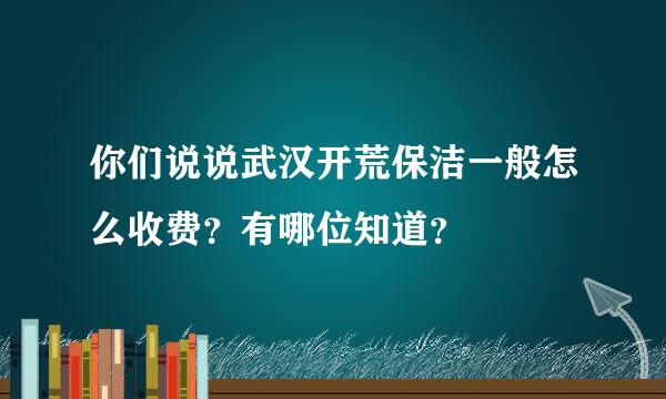 你们说说武汉开荒保洁一般怎么收费？有哪位知道？