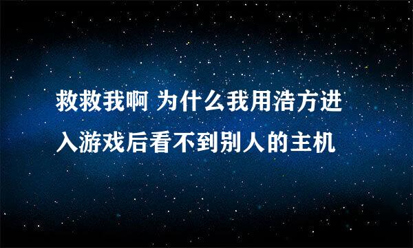 救救我啊 为什么我用浩方进入游戏后看不到别人的主机