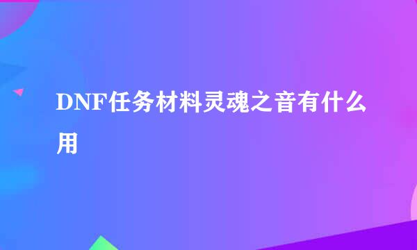 DNF任务材料灵魂之音有什么用