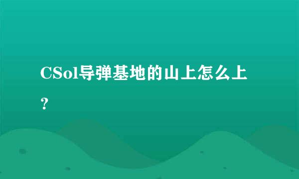 CSol导弹基地的山上怎么上？