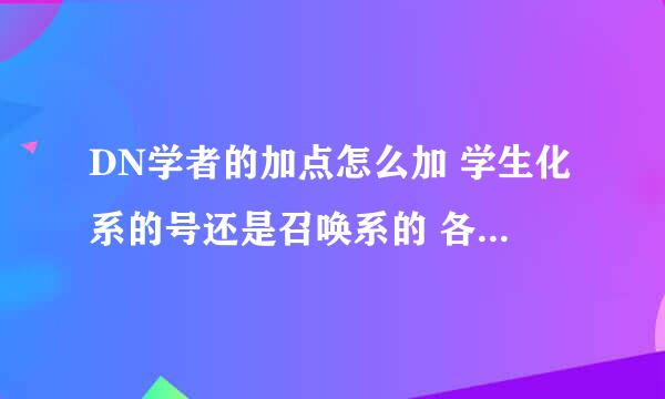 DN学者的加点怎么加 学生化系的号还是召唤系的 各自的优缺点都在哪 哪个是群攻的 打单怪和PK选哪个