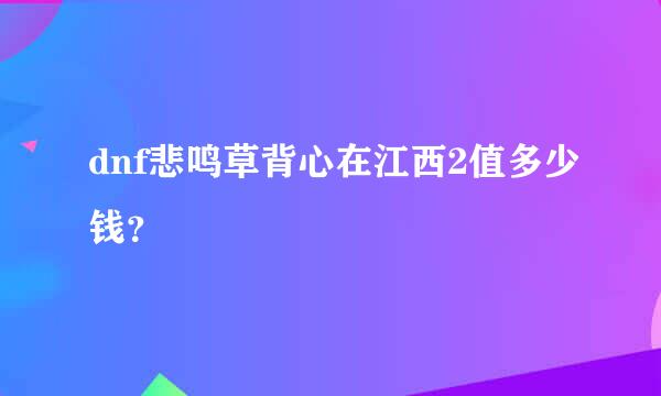 dnf悲鸣草背心在江西2值多少钱？