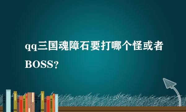 qq三国魂障石要打哪个怪或者BOSS？