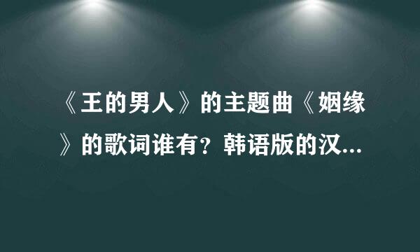 《王的男人》的主题曲《姻缘》的歌词谁有？韩语版的汉语版的都要。