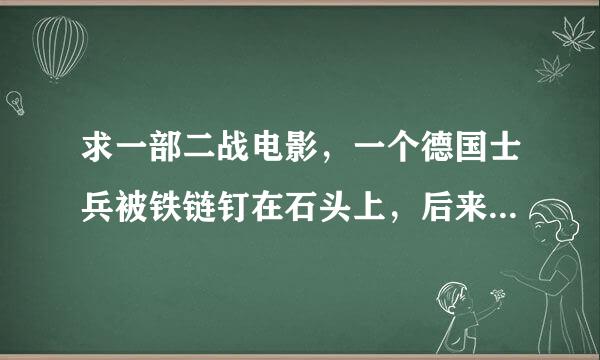 求一部二战电影，一个德国士兵被铁链钉在石头上，后来自己打开铁链，遇到了一个当地少女和其他国家的士兵