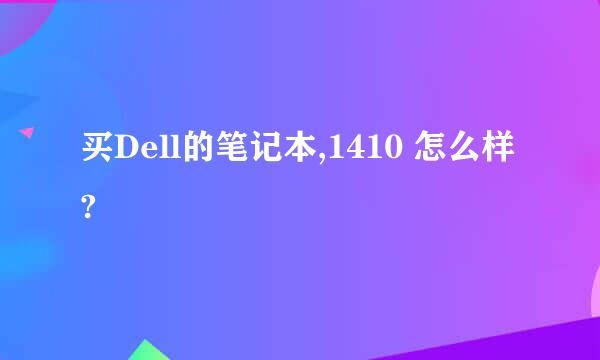 买Dell的笔记本,1410 怎么样?