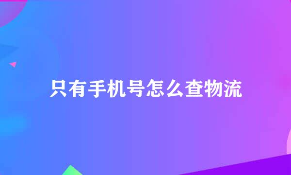 只有手机号怎么查物流