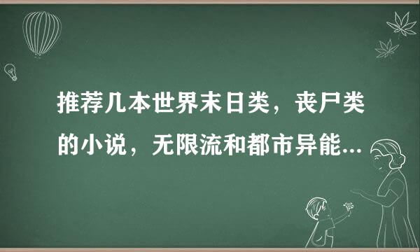 推荐几本世界末日类，丧尸类的小说，无限流和都市异能的好书也行