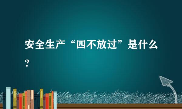 安全生产“四不放过”是什么？