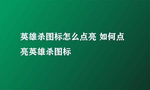 英雄杀图标怎么点亮 如何点亮英雄杀图标