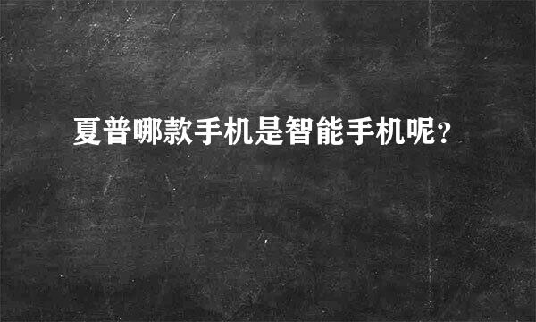 夏普哪款手机是智能手机呢？