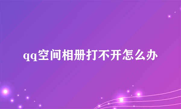 qq空间相册打不开怎么办