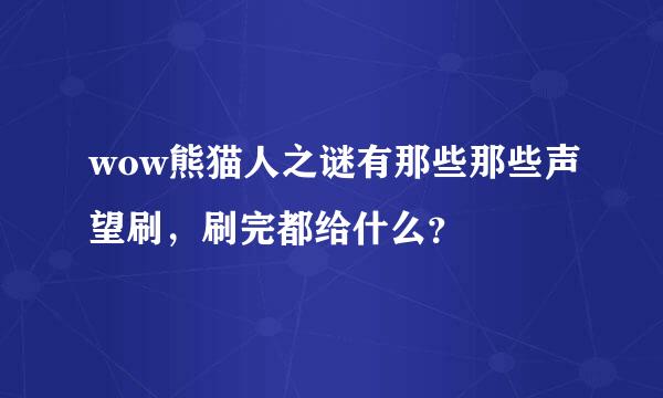 wow熊猫人之谜有那些那些声望刷，刷完都给什么？