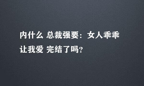 内什么 总裁强要：女人乖乖让我爱 完结了吗？