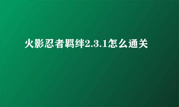 火影忍者羁绊2.3.1怎么通关