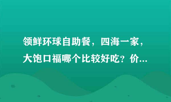 领鲜环球自助餐，四海一家，大饱口福哪个比较好吃？价格分别是多少？