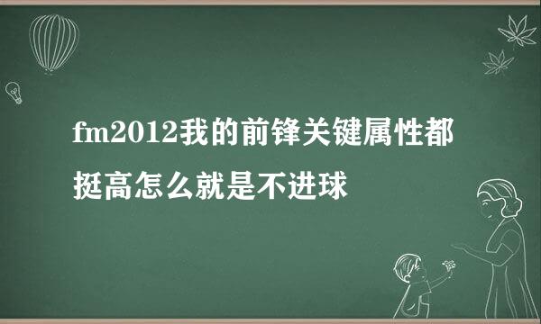 fm2012我的前锋关键属性都挺高怎么就是不进球