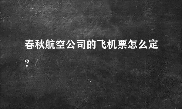 春秋航空公司的飞机票怎么定？