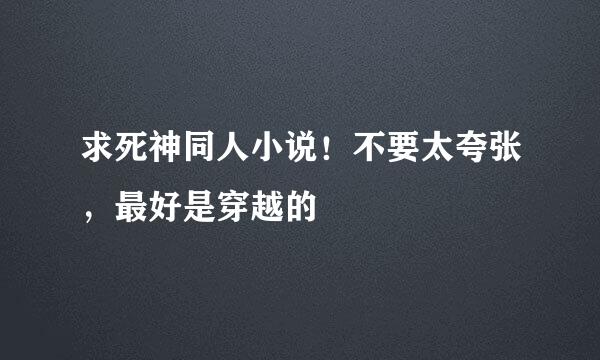 求死神同人小说！不要太夸张，最好是穿越的