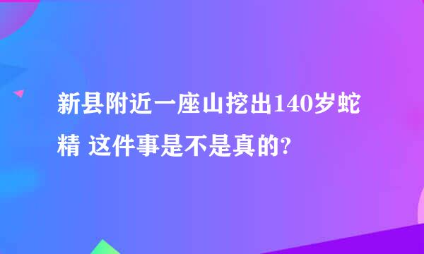 新县附近一座山挖出140岁蛇精 这件事是不是真的?