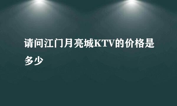 请问江门月亮城KTV的价格是多少