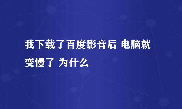 我下载了百度影音后 电脑就变慢了 为什么