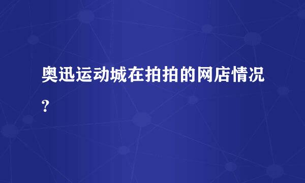 奥迅运动城在拍拍的网店情况？