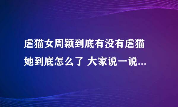 虐猫女周颖到底有没有虐猫 她到底怎么了 大家说一说 详细点