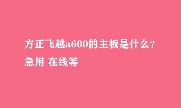 方正飞越a600的主板是什么？急用 在线等