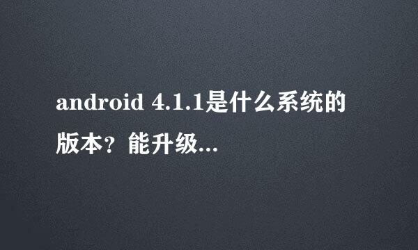 android 4.1.1是什么系统的版本？能升级系统不？