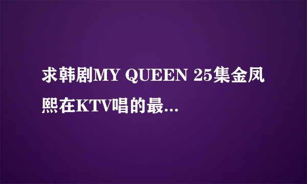 求韩剧MY QUEEN 25集金凤熙在KTV唱的最后一首歌歌名