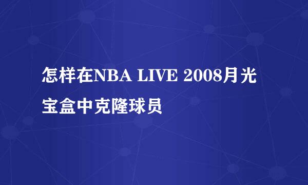 怎样在NBA LIVE 2008月光宝盒中克隆球员