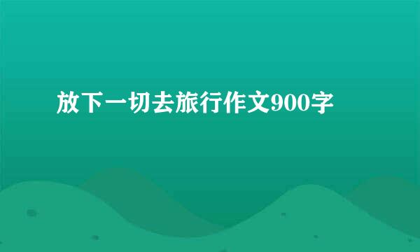 放下一切去旅行作文900字