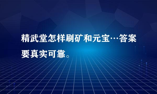 精武堂怎样刷矿和元宝…答案要真实可靠。