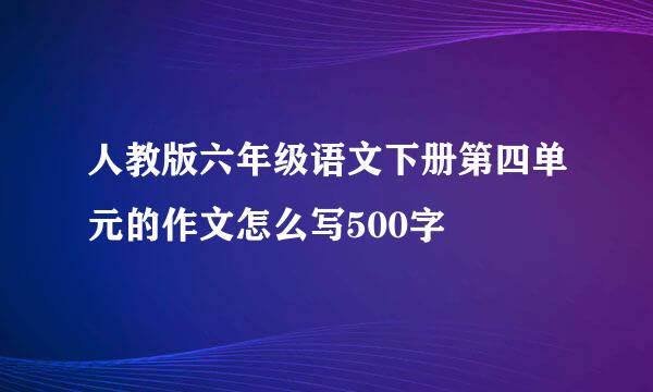 人教版六年级语文下册第四单元的作文怎么写500字