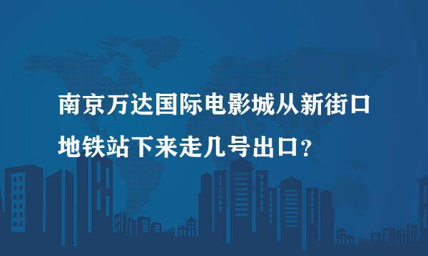 南京万达国际电影城从新街口地铁站下来走几号出口？