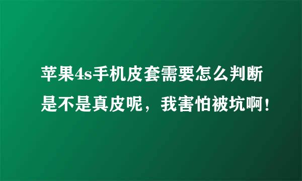 苹果4s手机皮套需要怎么判断是不是真皮呢，我害怕被坑啊！