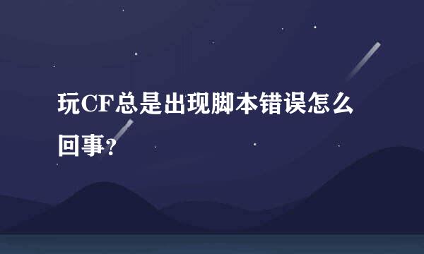 玩CF总是出现脚本错误怎么回事？